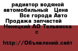 радиатор водяной автомобильный › Цена ­ 6 500 - Все города Авто » Продажа запчастей   . Ненецкий АО,Тельвиска с.